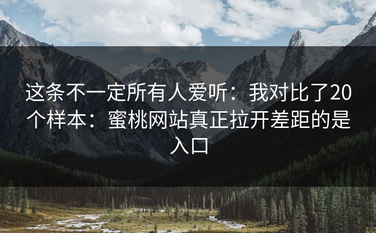 这条不一定所有人爱听:我对比了20个样本:蜜桃网站真正拉开差距的是入口