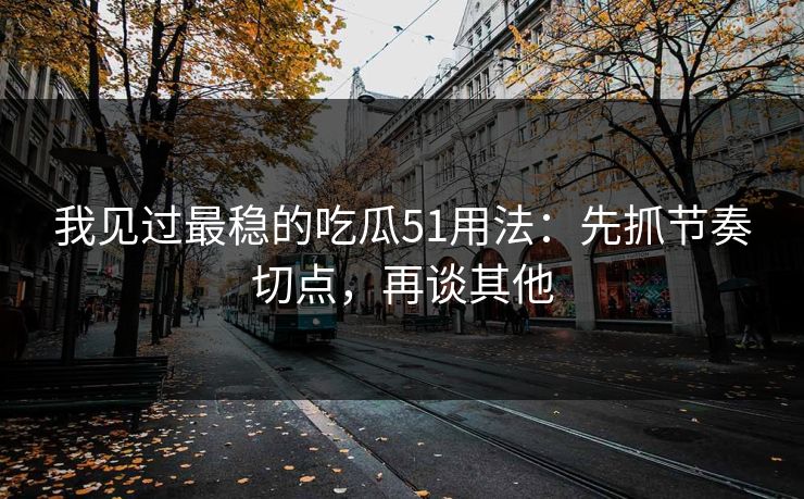 我见过最稳的吃瓜51用法:先抓节奏切点,再谈其他