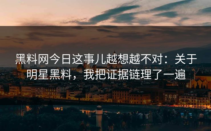 黑料网今日这事儿越想越不对：关于明星黑料，我把证据链理了一遍